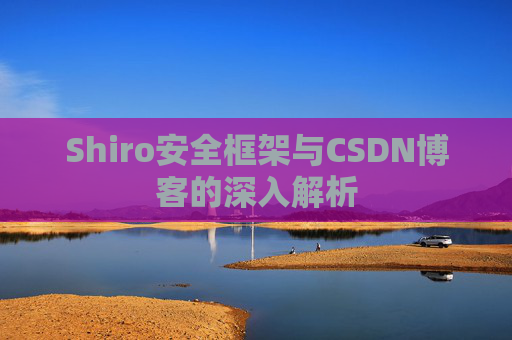 Shiro安全框架与CSDN博客的深入解析